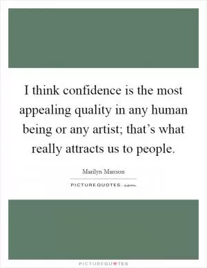 I think confidence is the most appealing quality in any human being or any artist; that’s what really attracts us to people Picture Quote #1