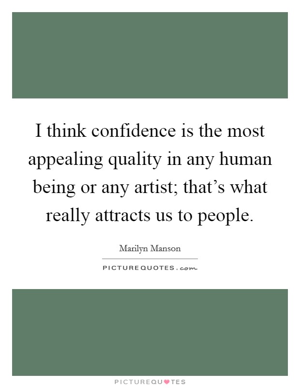 I think confidence is the most appealing quality in any human being or any artist; that's what really attracts us to people. Picture Quote #1