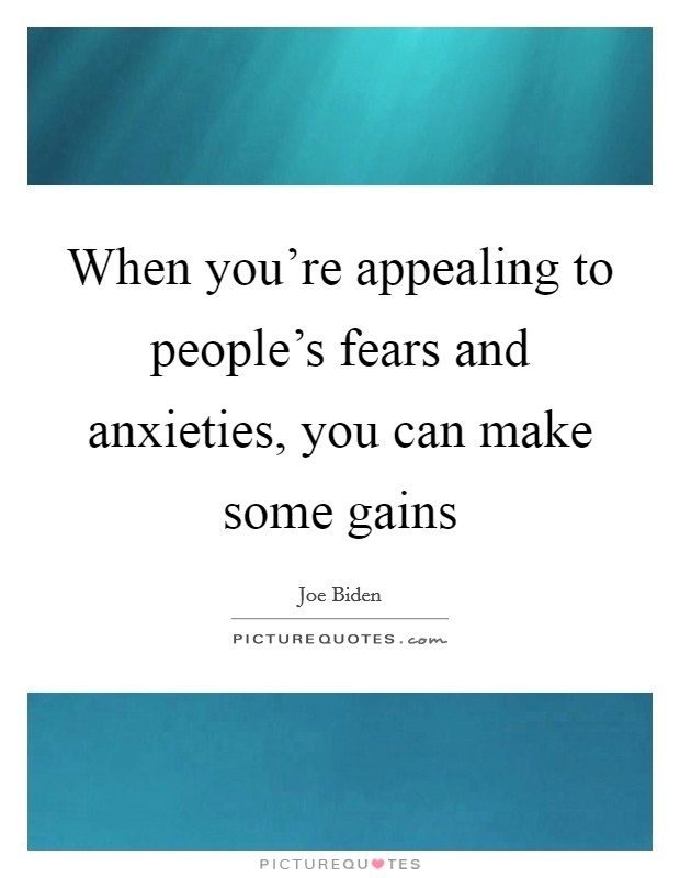 When you're appealing to people's fears and anxieties, you can make some gains Picture Quote #1