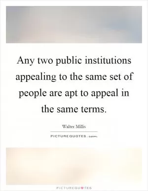 Any two public institutions appealing to the same set of people are apt to appeal in the same terms Picture Quote #1
