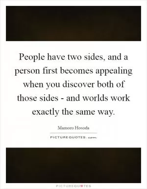 People have two sides, and a person first becomes appealing when you discover both of those sides - and worlds work exactly the same way Picture Quote #1