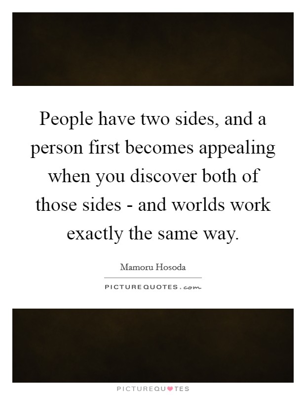 People have two sides, and a person first becomes appealing when you discover both of those sides - and worlds work exactly the same way. Picture Quote #1