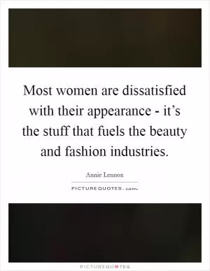 Most women are dissatisfied with their appearance - it’s the stuff that fuels the beauty and fashion industries Picture Quote #1