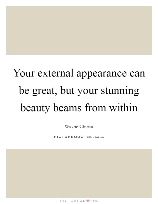 Your external appearance can be great, but your stunning beauty beams from within Picture Quote #1