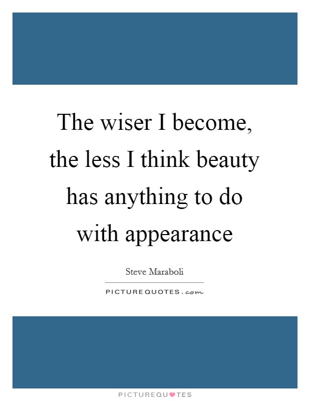The wiser I become, the less I think beauty has anything to do with appearance Picture Quote #1