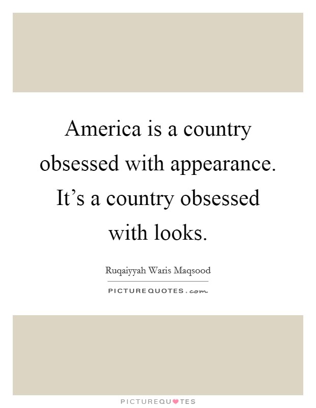 America is a country obsessed with appearance. It's a country obsessed with looks. Picture Quote #1