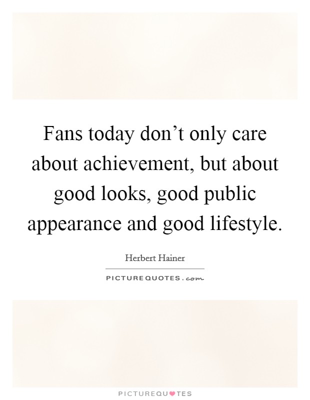 Fans today don't only care about achievement, but about good looks, good public appearance and good lifestyle. Picture Quote #1
