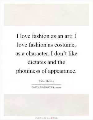 I love fashion as an art; I love fashion as costume, as a character. I don’t like dictates and the phoniness of appearance Picture Quote #1