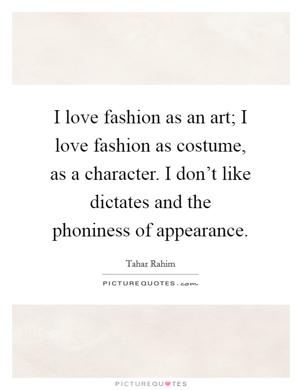 I love fashion as an art; I love fashion as costume, as a character. I don't like dictates and the phoniness of appearance. Picture Quote #1