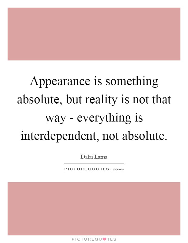 Appearance is something absolute, but reality is not that way - everything is interdependent, not absolute. Picture Quote #1