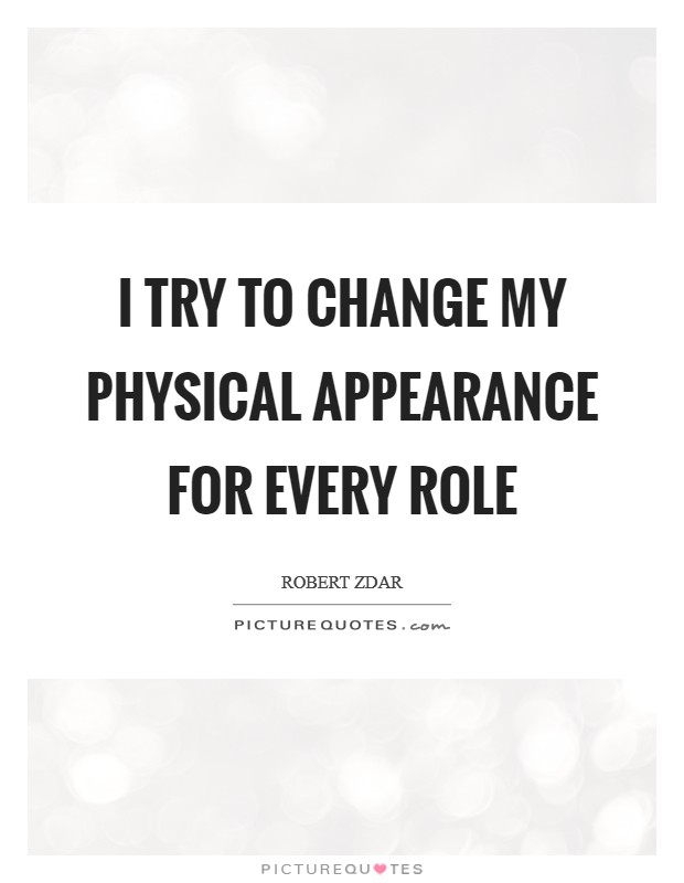I try to change my physical appearance for every role Picture Quote #1