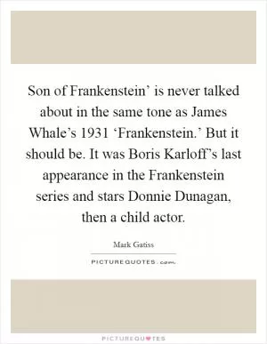 Son of Frankenstein’ is never talked about in the same tone as James Whale’s 1931 ‘Frankenstein.’ But it should be. It was Boris Karloff’s last appearance in the Frankenstein series and stars Donnie Dunagan, then a child actor Picture Quote #1