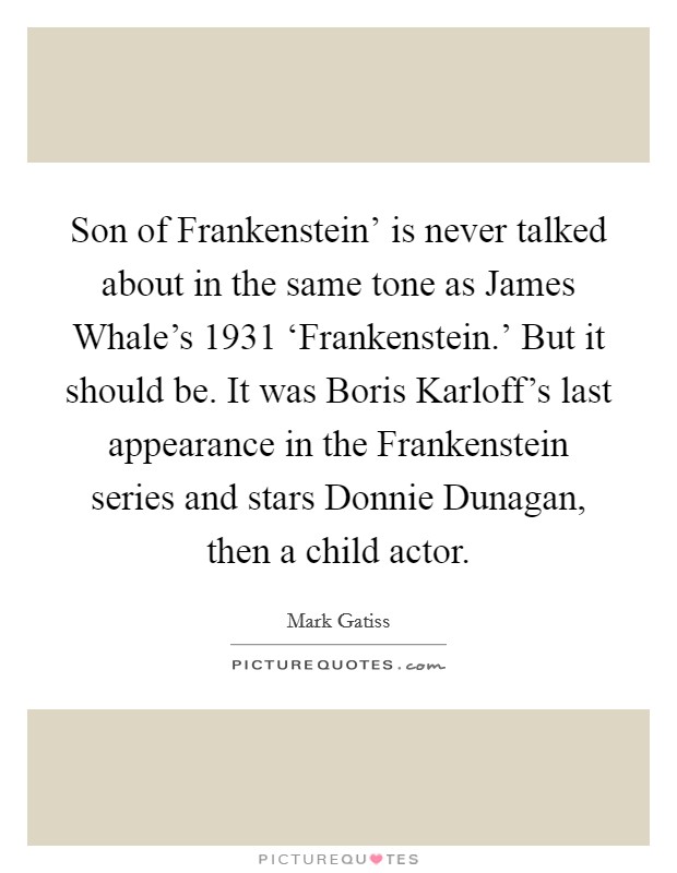 Son of Frankenstein' is never talked about in the same tone as James Whale's 1931 ‘Frankenstein.' But it should be. It was Boris Karloff's last appearance in the Frankenstein series and stars Donnie Dunagan, then a child actor. Picture Quote #1