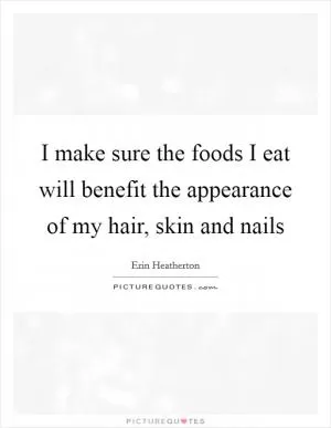 I make sure the foods I eat will benefit the appearance of my hair, skin and nails Picture Quote #1