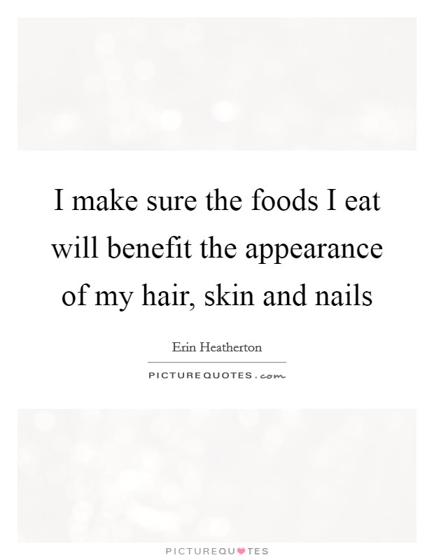 I make sure the foods I eat will benefit the appearance of my hair, skin and nails Picture Quote #1