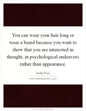 You can wear your hair long or wear a beard because you want to show that you are interested in thought, in psychological endeavors rather than appearance Picture Quote #1