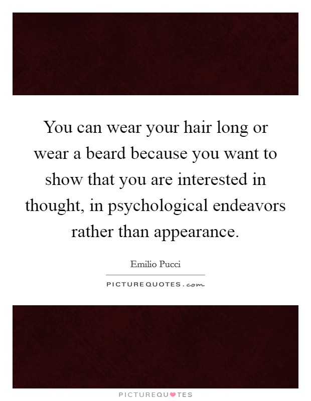 You can wear your hair long or wear a beard because you want to show that you are interested in thought, in psychological endeavors rather than appearance. Picture Quote #1