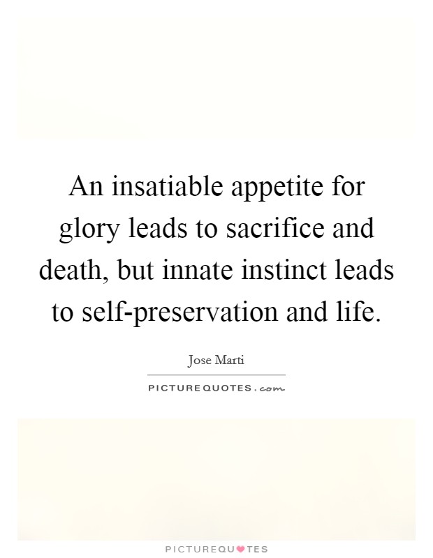 An insatiable appetite for glory leads to sacrifice and death, but innate instinct leads to self-preservation and life. Picture Quote #1