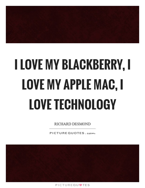 I love my BlackBerry, I love my Apple Mac, I love technology Picture Quote #1