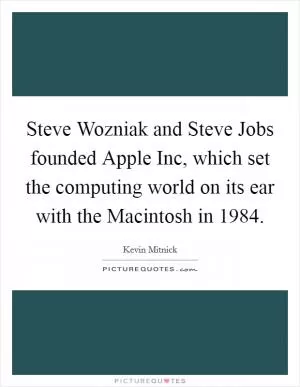 Steve Wozniak and Steve Jobs founded Apple Inc, which set the computing world on its ear with the Macintosh in 1984 Picture Quote #1