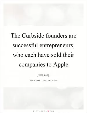 The Curbside founders are successful entrepreneurs, who each have sold their companies to Apple Picture Quote #1