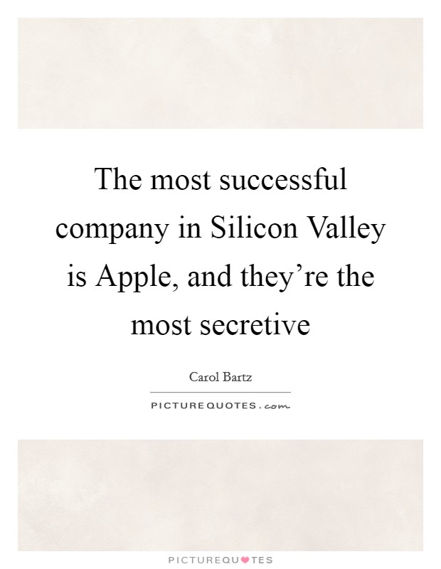 The most successful company in Silicon Valley is Apple, and they're the most secretive Picture Quote #1