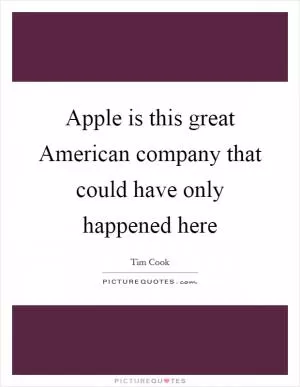 Apple is this great American company that could have only happened here Picture Quote #1