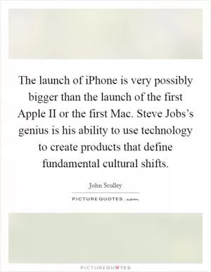 The launch of iPhone is very possibly bigger than the launch of the first Apple II or the first Mac. Steve Jobs’s genius is his ability to use technology to create products that define fundamental cultural shifts Picture Quote #1