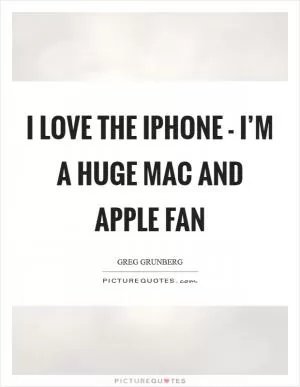 I love the iPhone - I’m a huge Mac and Apple fan Picture Quote #1