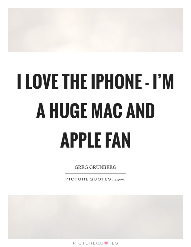 I love the iPhone - I'm a huge Mac and Apple fan Picture Quote #1