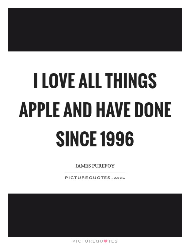 I love all things Apple and have done since 1996 Picture Quote #1