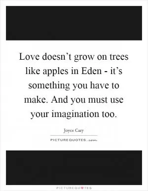 Love doesn’t grow on trees like apples in Eden - it’s something you have to make. And you must use your imagination too Picture Quote #1