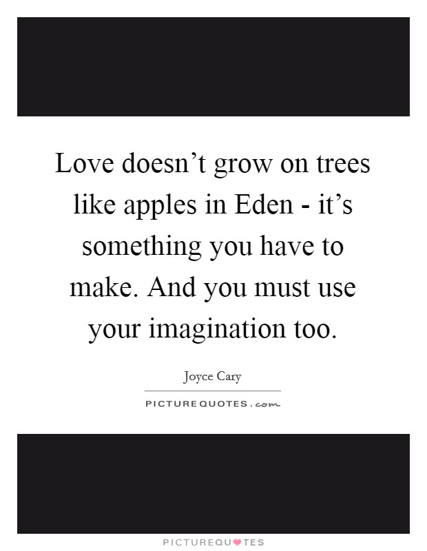 Love doesn't grow on trees like apples in Eden - it's something you have to make. And you must use your imagination too. Picture Quote #1