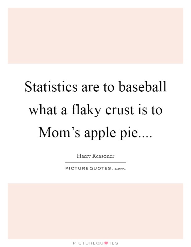 Statistics are to baseball what a flaky crust is to Mom's apple pie.... Picture Quote #1