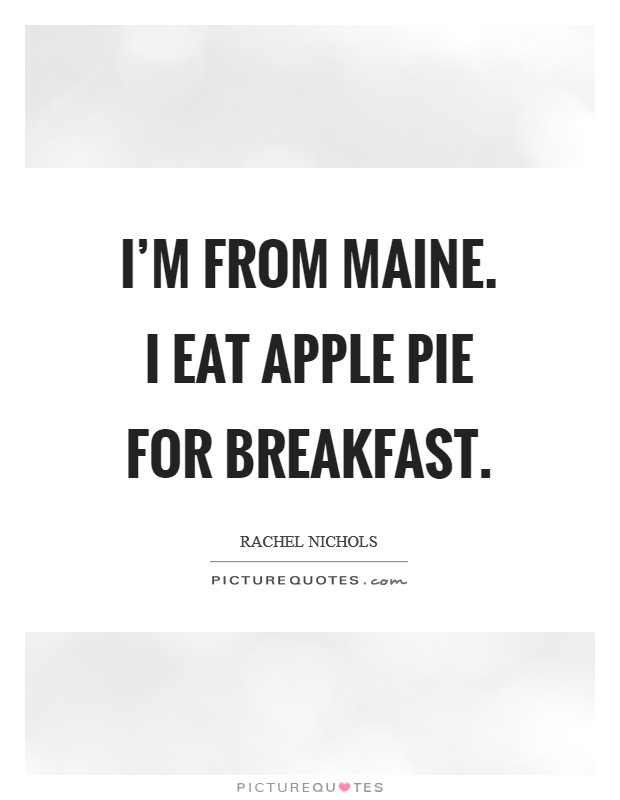 I'm from Maine. I eat apple pie for breakfast. Picture Quote #1