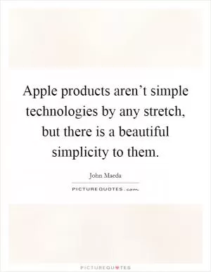Apple products aren’t simple technologies by any stretch, but there is a beautiful simplicity to them Picture Quote #1