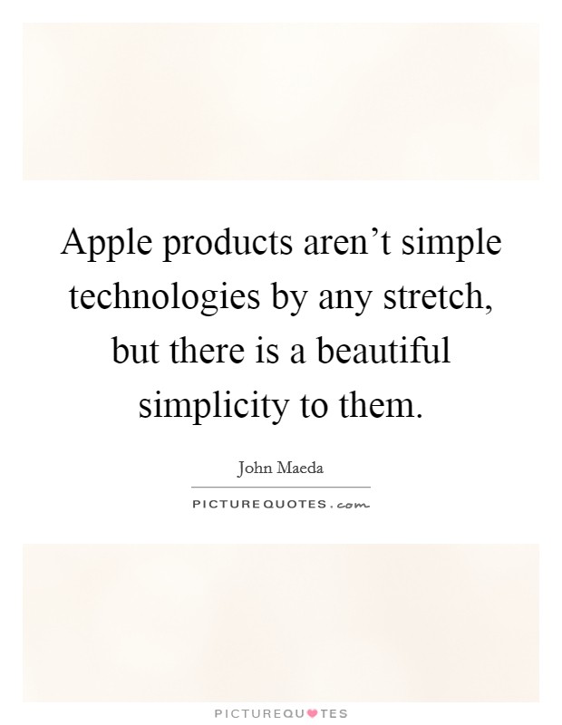 Apple products aren't simple technologies by any stretch, but there is a beautiful simplicity to them. Picture Quote #1