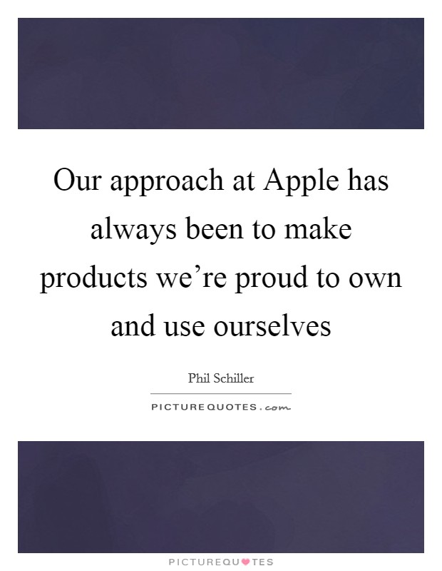Our approach at Apple has always been to make products we're proud to own and use ourselves Picture Quote #1