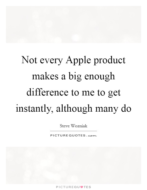 Not every Apple product makes a big enough difference to me to get instantly, although many do Picture Quote #1