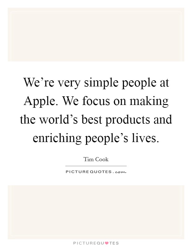 We're very simple people at Apple. We focus on making the world's best products and enriching people's lives. Picture Quote #1