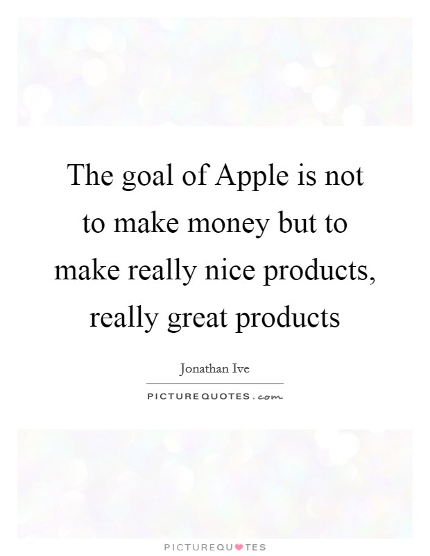 The goal of Apple is not to make money but to make really nice products, really great products Picture Quote #1