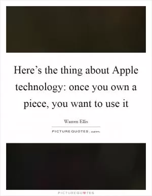 Here’s the thing about Apple technology: once you own a piece, you want to use it Picture Quote #1