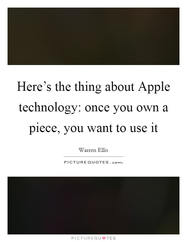 Here's the thing about Apple technology: once you own a piece, you want to use it Picture Quote #1