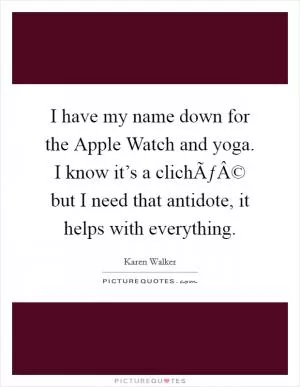 I have my name down for the Apple Watch and yoga. I know it’s a clichÃƒÂ© but I need that antidote, it helps with everything Picture Quote #1