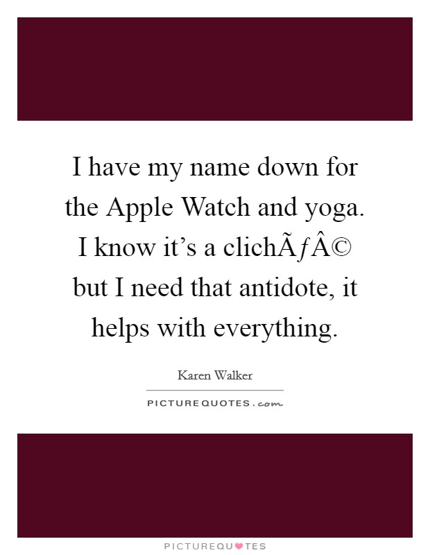 I have my name down for the Apple Watch and yoga. I know it's a clichÃƒÂ© but I need that antidote, it helps with everything. Picture Quote #1