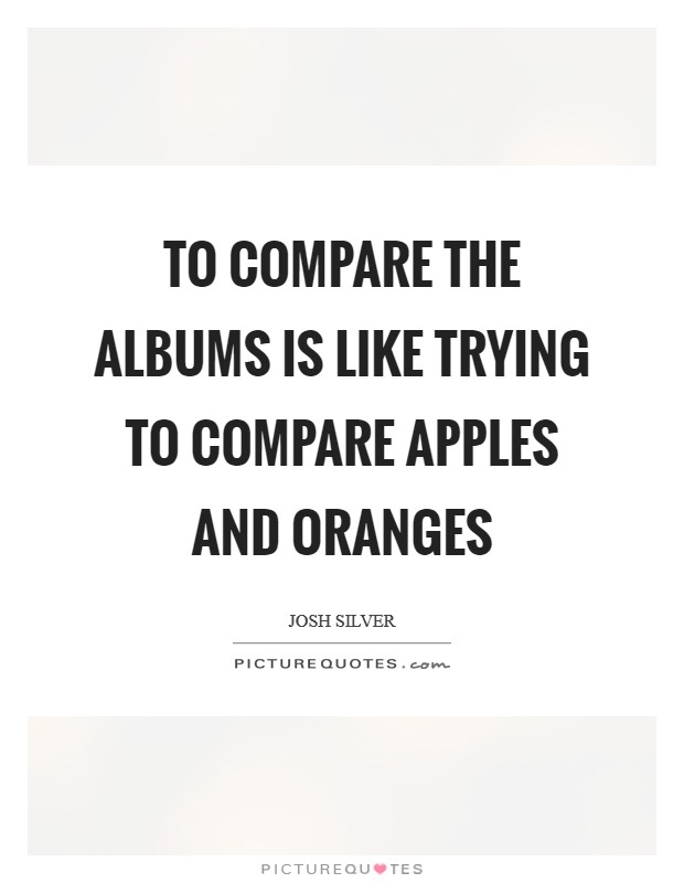 To compare the albums is like trying to compare apples and oranges Picture Quote #1