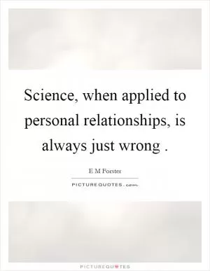 Science, when applied to personal relationships, is always just wrong  Picture Quote #1