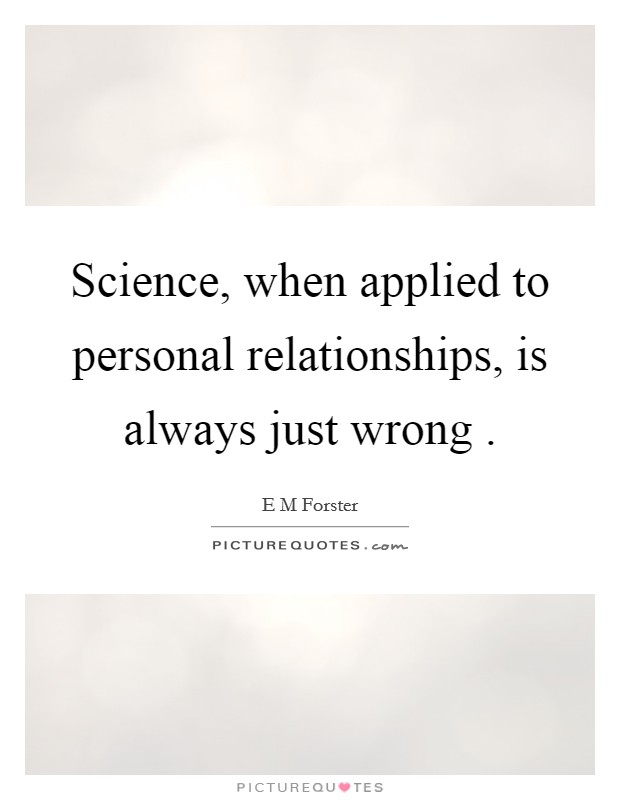 Science, when applied to personal relationships, is always just wrong . Picture Quote #1