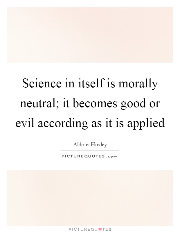 Science in itself is morally neutral; it becomes good or evil according as it is applied Picture Quote #1