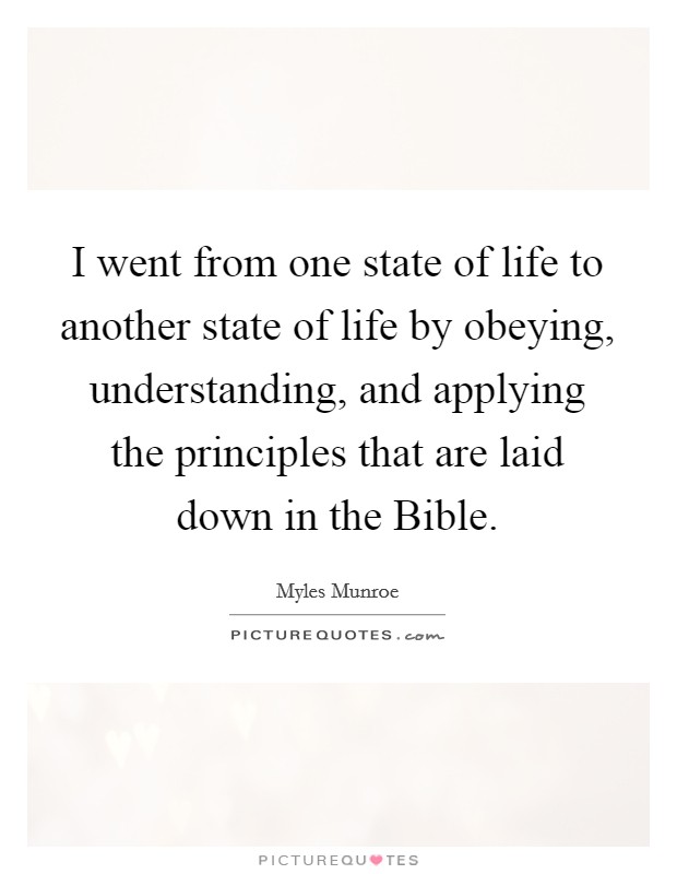 I went from one state of life to another state of life by obeying, understanding, and applying the principles that are laid down in the Bible. Picture Quote #1